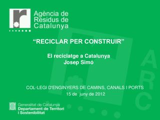 “RECICLAR PER CONSTRUIR” El reciclatge a Catalunya Josep Simó