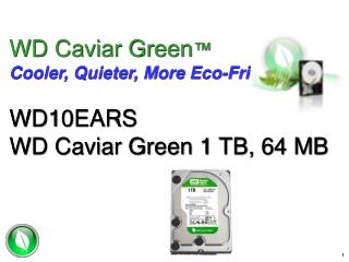 WD Caviar Green ™ Cooler, Quieter, More Eco-Friendly WD10EARS WD Caviar Green 1 TB, 64 MB