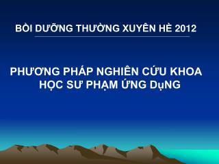 BỒI DƯỠNG THƯỜNG XUYÊN HÈ 2012 PHƯƠNG PHÁP NGHIÊN CỨU KHOA HỌC SƯ PHẠM ỨNG DụNG