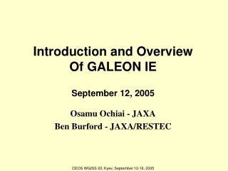 Introduction and Overview Of GALEON IE September 12, 2005 Osamu Ochiai - JAXA