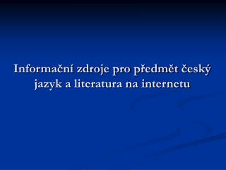 Informační zdroje pro předmět český jazyk a literatura na internetu