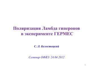Поляризация Ламбда гиперонов в эксперименте ГЕРМЕС С. Л. Белостоцкий Семинар ОФВЭ 24.04.2012