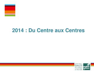 2014 : Du Centre aux Centres