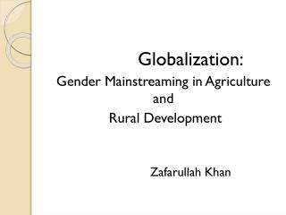 Globalization: Gender Mainstreaming in Agriculture and Rural Development 		Zafarullah Khan