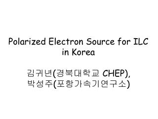 Polarized Electron Source for ILC in Korea 김귀년 ( 경북대학교 CHEP), 박성주 ( 포항가속기연구소 )