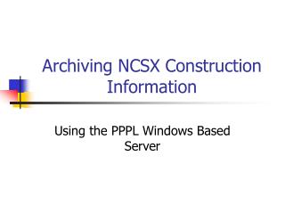 Archiving NCSX Construction Information