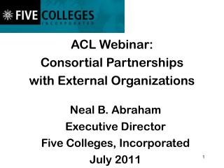 ACL Webinar: Consortial Partnerships with External Organizations Neal B. Abraham