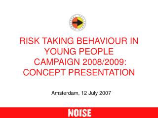 RISK TAKING BEHAVIOUR IN YOUNG PEOPLE CAMPAIGN 2008/2009: CONCEPT PRESENTATION