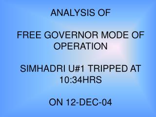 ANALYSIS OF FREE GOVERNOR MODE OF OPERATION SIMHADRI U#1 TRIPPED AT 10:34HRS ON 12-DEC-04