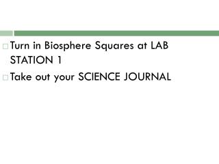 Turn in Biosphere Squares at LAB STATION 1 Take out your SCIENCE JOURNAL