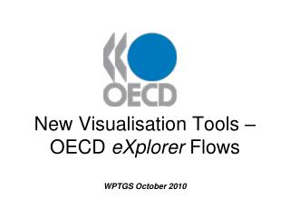 New Visualisation Tools – OECD eXplorer Flows WPTGS October 2010