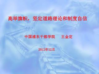 高举旗帜，坚定道路理论和制度自信 中国浦东干部学院 王金定 2012 年 12 月