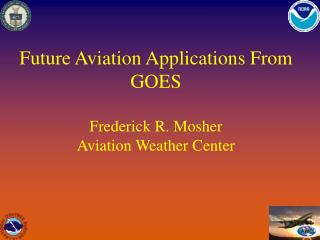 Future Aviation Applications From GOES Frederick R. Mosher Aviation Weather Center