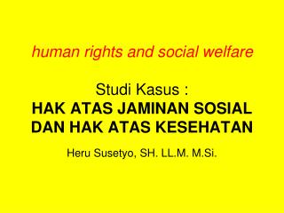 human rights and social welfare Studi Kasus : HAK ATAS JAMINAN SOSIAL DAN HAK ATAS KESEHATAN