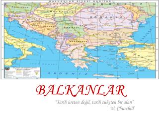 BALKANLAR “Tarih üreten değil, tarih tüketen bir alan” W. Churchill