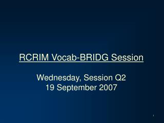 RCRIM Vocab-BRIDG Session Wednesday, Session Q2 19 September 2007