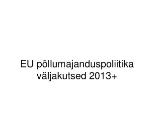 EU põllumajanduspoliitika väljakutsed 2013+