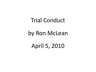 Trial Conduct by Ron McLean April 5, 2010