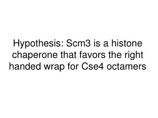 Hypothesis: Scm3 is a histone chaperone that favors the right handed wrap for Cse4 octamers