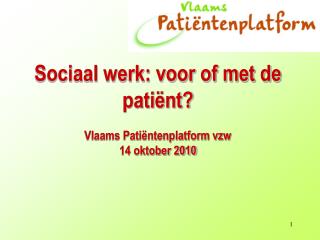 Sociaal werk: voor of met de patiënt? Vlaams Patiëntenplatform vzw 14 oktober 2010