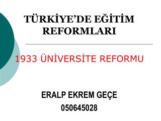 TÜRKİYE’DE EĞİTİM REFORMLARI 1933 ÜNİVERSİTE REFORMU ERALP EKREM GEÇE 050645028