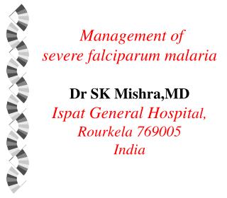 Management of severe falciparum malaria Dr SK Mishra,MD Ispat General Hospit al, Rourkela 769005 India