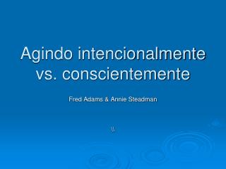 Agindo intencionalmente vs. conscientemente