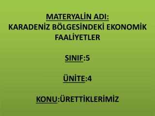 MATERYALİN ADI: KARADENİZ BÖLGESİNDEKİ EKONOMİK FAALİYETLER SINIF :5 ÜNİTE :4 KONU :ÜRETTİKLERİMİZ