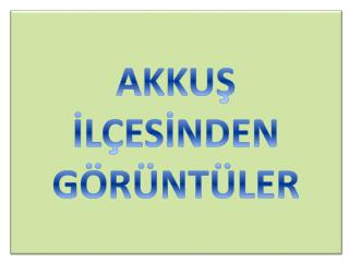 AKKUŞ İLÇESİNDEN GÖRÜNTÜLER