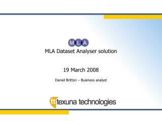 MLA Dataset Analyser solution 19 March 2008 Daniel Britton – Business analyst