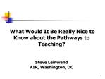 What Would It Be Really Nice to Know about the Pathways to Teaching Steve Leinwand AIR, Washington, DC