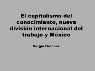 El capitalismo del conocimiento, nueva división internacional del trabajo y México Sergio Ordóñez