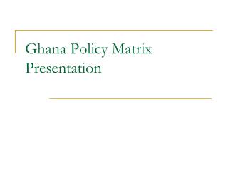 Ghana Policy Matrix Presentation