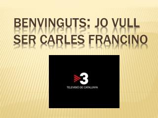 Benvinguts : jo vull ser carles francino