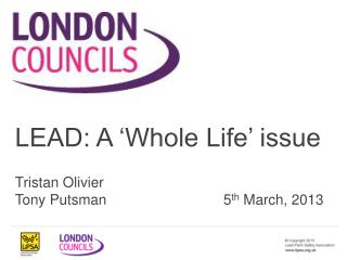 LEAD: A ‘Whole Life’ issue Tristan Olivier Tony Putsman				5 th March, 2013