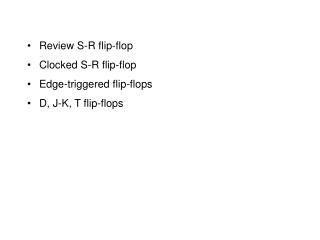 Review S-R flip-flop Clocked S-R flip-flop Edge-triggered flip-flops D, J-K, T flip-flops