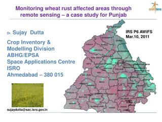 Dr. Sujay Dutta Crop Inventory &amp; Modelling Division ABHG/EPSA Space Applications Centre ISRO