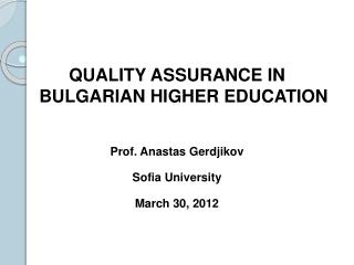 QUALITY ASSURANCE IN BULGARIAN HIGHER EDUCATION Prof. Anastas Gerdjikov Sofia University