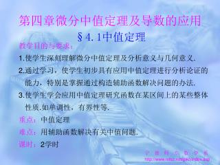 教学目的与要求： 1. 使学生深刻理解微分中值定理及分析意义与几何意义 . 2. 通过学习，使学生初步具有应用中值定理进行分析论证的 能力，特别是掌握通过构造辅助函数解决问题的办法 .