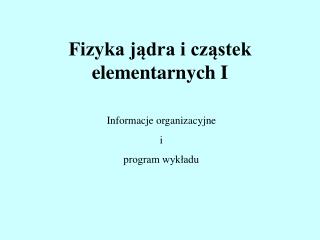 Fizyka jądra i cząstek elementarnych I