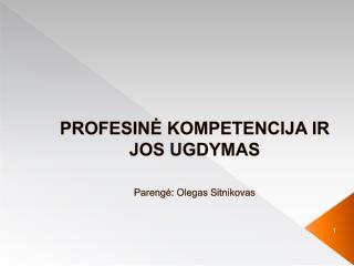 PROFESINĖ KOMPETENCIJA IR JOS UGDYMAS Parengė: Olegas Sitnikovas