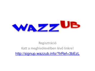 Regisztráció Katt a meghívólevélben lévő linkre! signup.wazzub/?lrRef=3bEzL