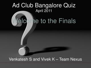 Ad Club Bangalore Quiz April 2011 Welcome to the Finals