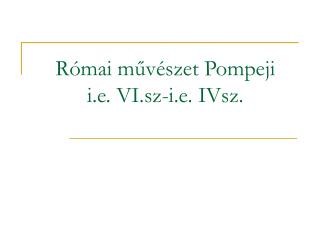 Római művészet Pompeji i.e. VI.sz-i.e. IVsz.