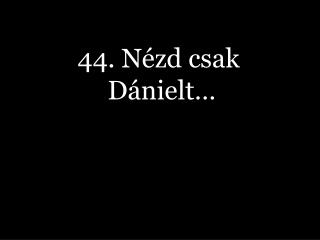 44. Nézd csak Dánielt…