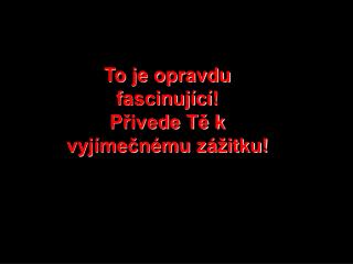 To je opravdu fascinující ! Přivede Tě k vyjímečnému zážitku!