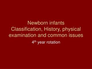 Newborn infants Classification, History, physical examination and common issues