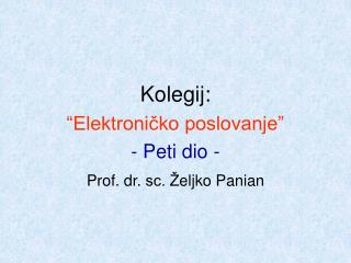 Kolegij: “ Elektroničko poslovanje” - Peti dio - Prof. dr. sc. Ž eljko Panian
