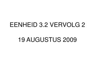 EENHEID 3.2 VERVOLG 2 19 AUGUSTUS 2009