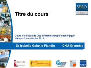 Cours nationaux de DES de Radiothérapie oncologique Nancy – 2 au 4 février 2012